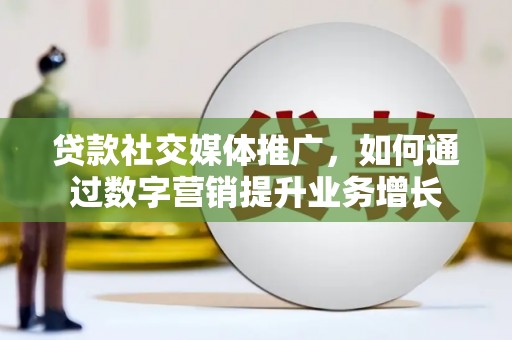 春日贷款社交媒体推广，如何通过数字营销提升业务增长