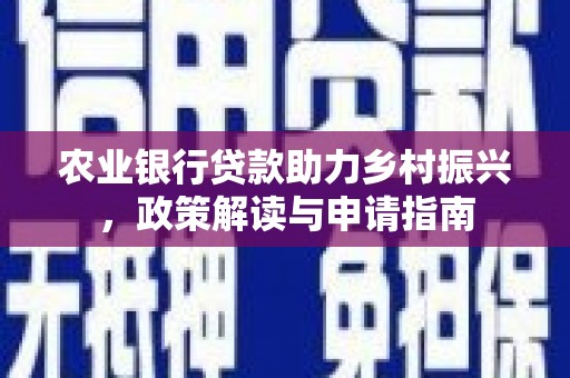 春日农业银行贷款助力乡村振兴，政策解读与申请指南
