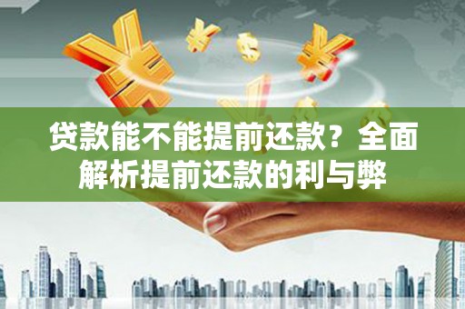 春日贷款能不能提前还款？全面解析提前还款的利与弊