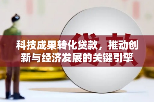 春日科技成果转化贷款，推动创新与经济发展的关键引擎