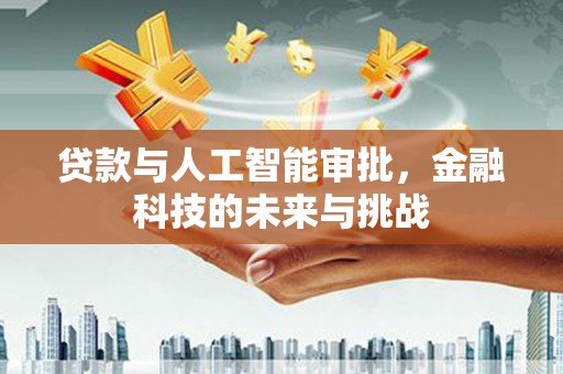 春日贷款与人工智能审批，金融科技的未来与挑战
