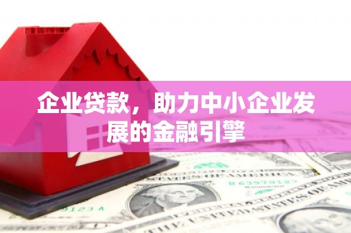 春日企业贷款，助力中小企业发展的金融引擎