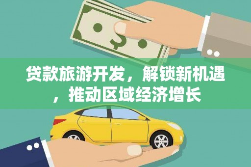 春日贷款旅游开发，解锁新机遇，推动区域经济增长