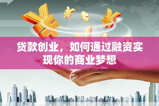 春日贷款创业，如何通过融资实现你的商业梦想
