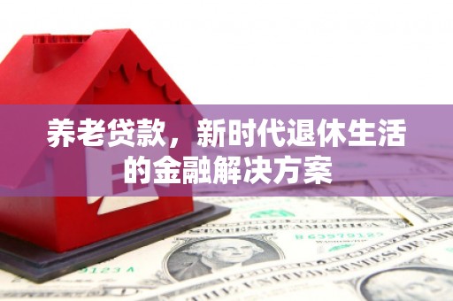 春日养老贷款，新时代退休生活的金融解决方案