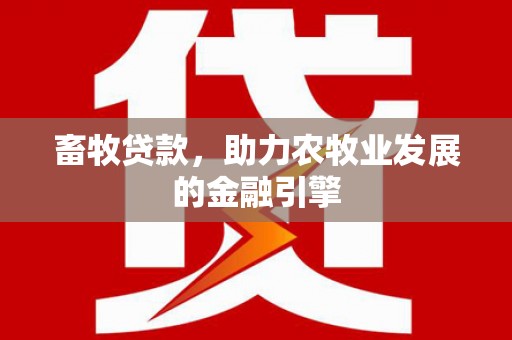 春日畜牧贷款，助力农牧业发展的金融引擎