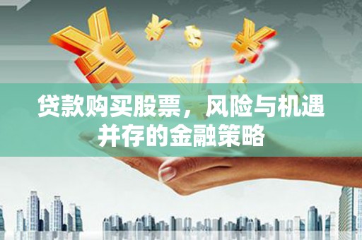 春日贷款购买股票，风险与机遇并存的金融策略