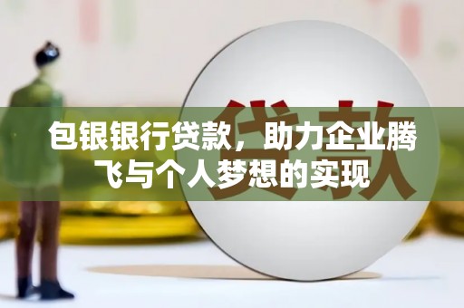 春日包银银行贷款，助力企业腾飞与个人梦想的实现
