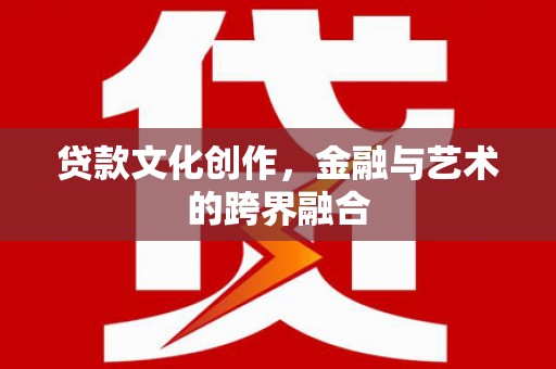 春日贷款文化创作，金融与艺术的跨界融合