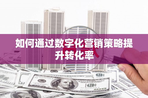 春日如何通过数字化营销策略提升转化率