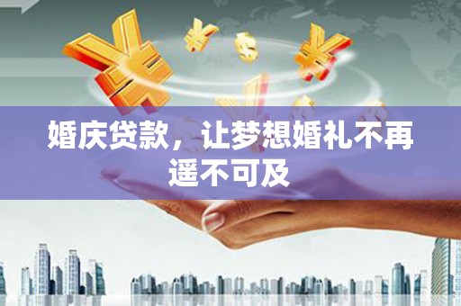 春日婚庆贷款，让梦想婚礼不再遥不可及