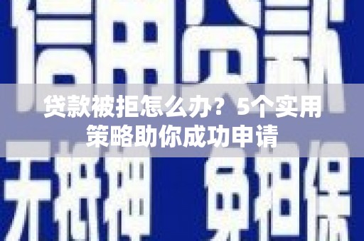 春日贷款被拒怎么办？5个实用策略助你成功申请