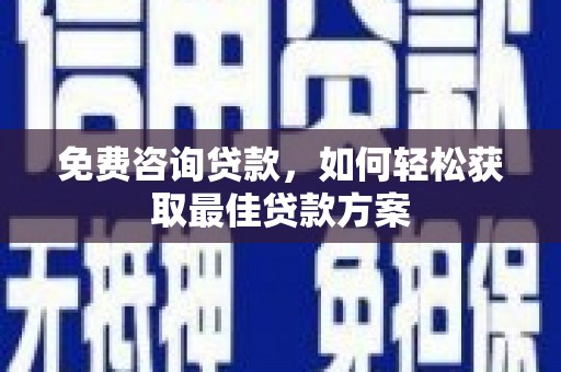 春日免费咨询贷款，如何轻松获取最佳贷款方案
