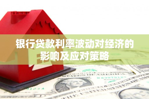 春日银行贷款利率波动对经济的影响及应对策略