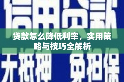 春日贷款怎么降低利率，实用策略与技巧全解析