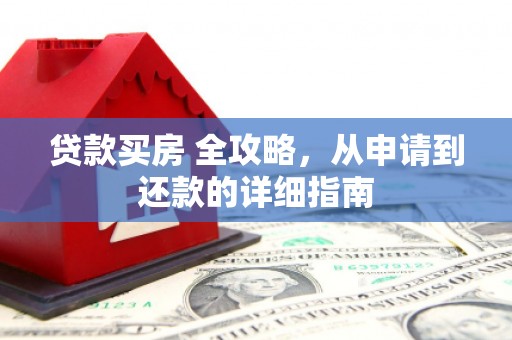 春日贷款买房 全攻略，从申请到还款的详细指南