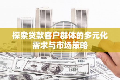 春日探索贷款客户群体的多元化需求与市场策略