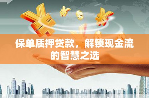 春日保单质押贷款，解锁现金流的智慧之选