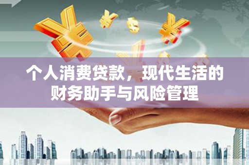 春日个人消费贷款，现代生活的财务助手与风险管理