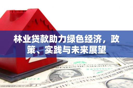 春日林业贷款助力绿色经济，政策、实践与未来展望
