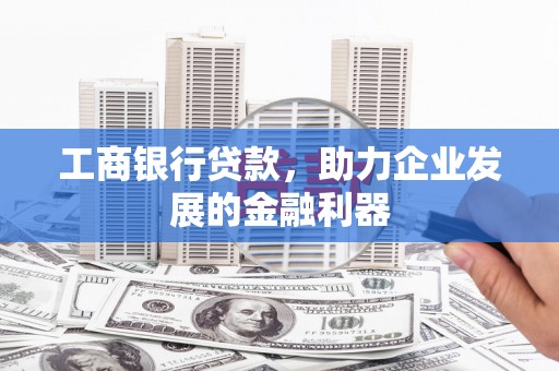 春日工商银行贷款，助力企业发展的金融利器
