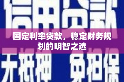 春日固定利率贷款，稳定财务规划的明智之选