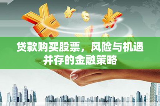 春日贷款购买股票，风险与机遇并存的金融策略