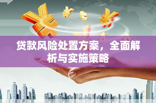 春日贷款风险处置方案，全面解析与实施策略