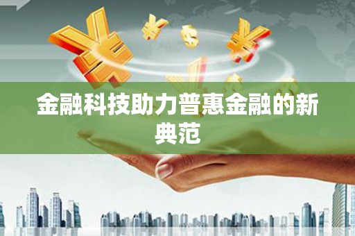 春日金融科技助力普惠金融的新典范