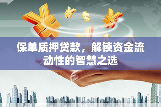 春日保单质押贷款，解锁资金流动性的智慧之选