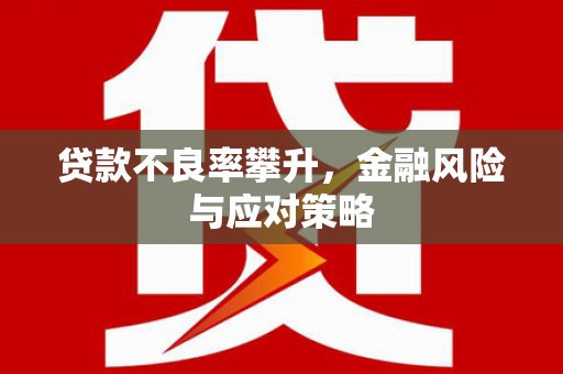 春日贷款不良率攀升，金融风险与应对策略