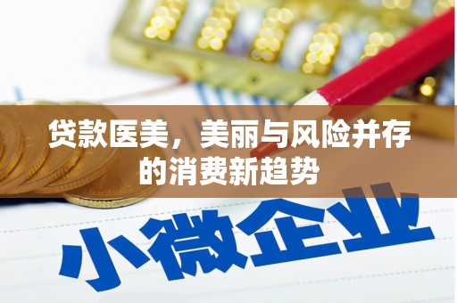 春日贷款医美，美丽与风险并存的消费新趋势